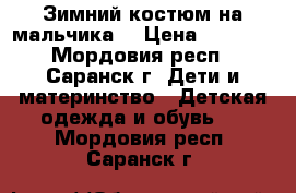 Зимний костюм на мальчика. › Цена ­ 2 000 - Мордовия респ., Саранск г. Дети и материнство » Детская одежда и обувь   . Мордовия респ.,Саранск г.
